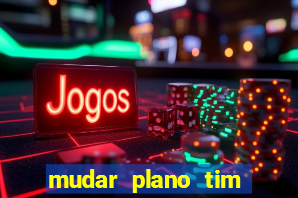 mudar plano tim mais barato